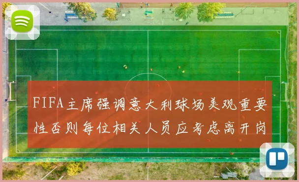 FIFA主席强调意大利球场美观重要性否则每位相关人员应考虑离开岗位