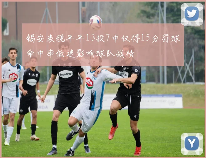 锡安表现平平13投7中仅得15分罚球命中率低迷影响球队战绩