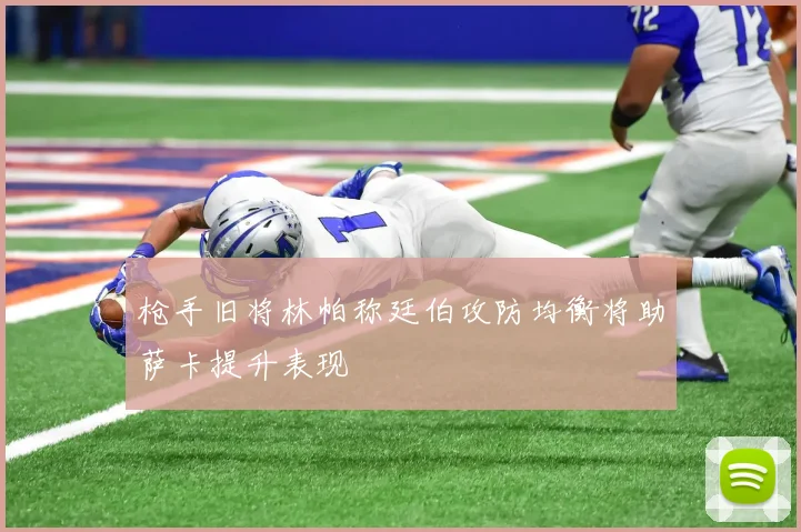 枪手旧将林帕称廷伯攻防均衡将助萨卡提升表现