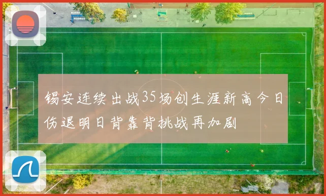 锡安连续出战35场创生涯新高今日伤退明日背靠背挑战再加剧