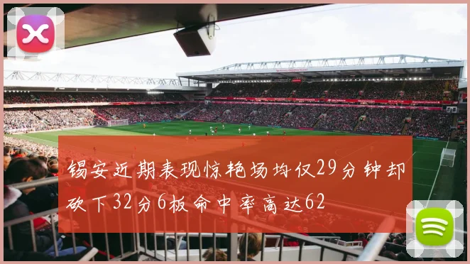 锡安近期表现惊艳场均仅29分钟却砍下32分6板命中率高达62