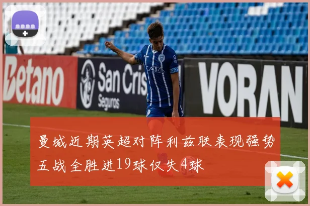 曼城近期英超对阵利兹联表现强势五战全胜进19球仅失4球