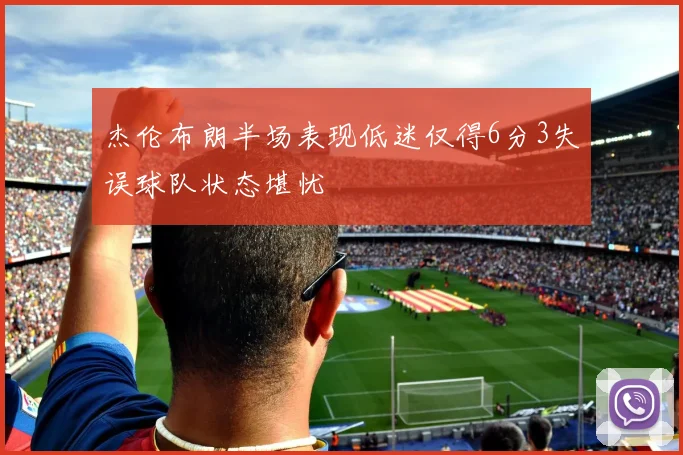 杰伦布朗半场表现低迷仅得6分3失误球队状态堪忧