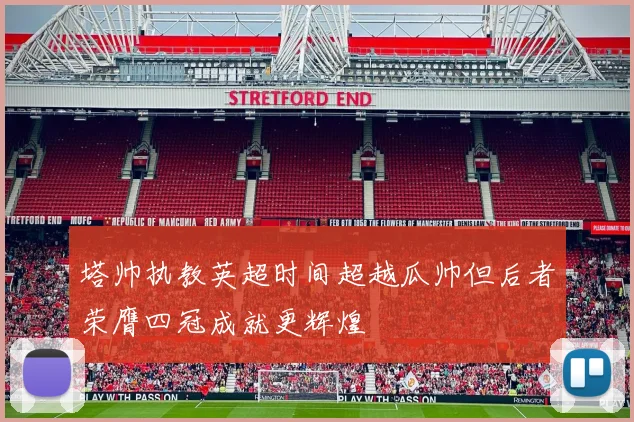 塔帅执教英超时间超越瓜帅但后者荣膺四冠成就更辉煌