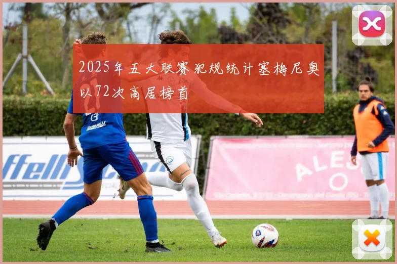 2025年五大联赛犯规统计塞梅尼奥以72次高居榜首