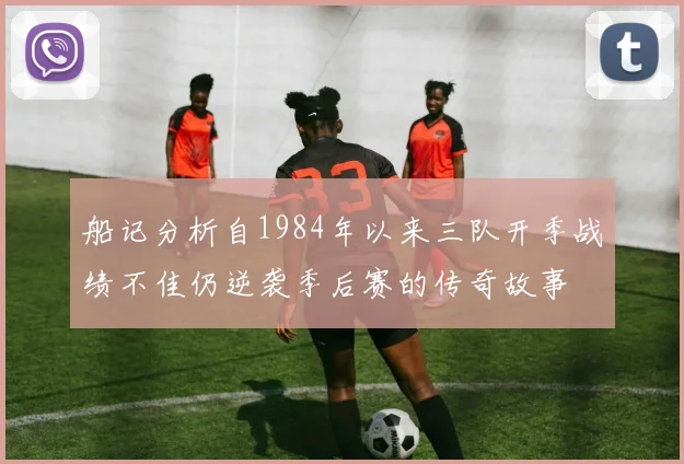 船记分析自1984年以来三队开季战绩不佳仍逆袭季后赛的传奇故事