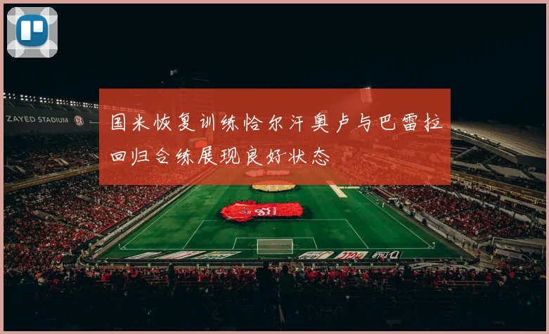 国米恢复训练恰尔汗奥卢与巴雷拉回归合练展现良好状态