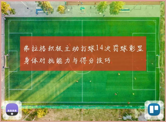 弗拉格积极主动打球14次罚球彰显身体对抗能力与得分技巧