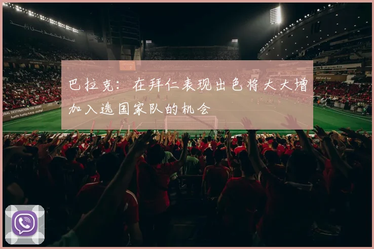 巴拉克：在拜仁表现出色将大大增加入选国家队的机会