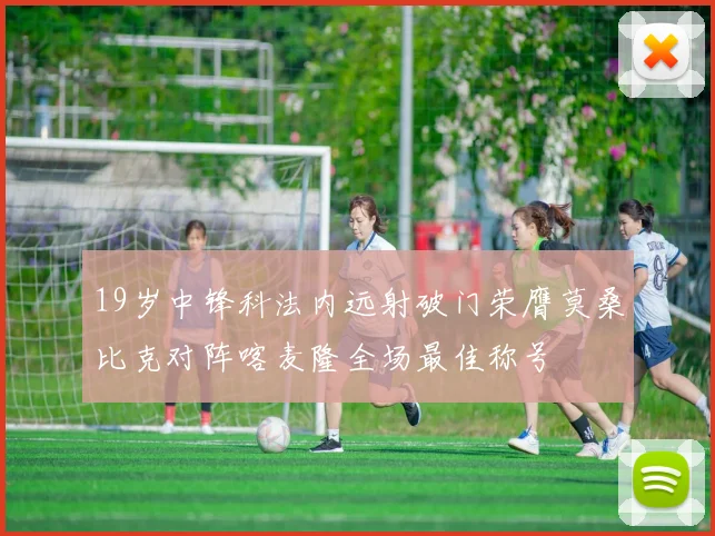 19岁中锋科法内远射破门荣膺莫桑比克对阵喀麦隆全场最佳称号