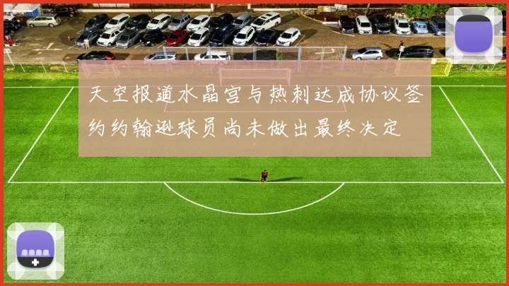 天空报道水晶宫与热刺达成协议签约约翰逊球员尚未做出最终决定