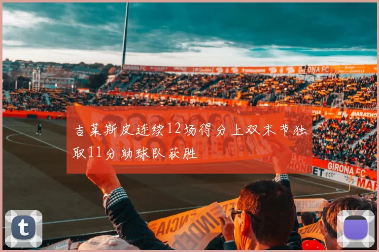 吉莱斯皮连续12场得分上双末节独取11分助球队获胜