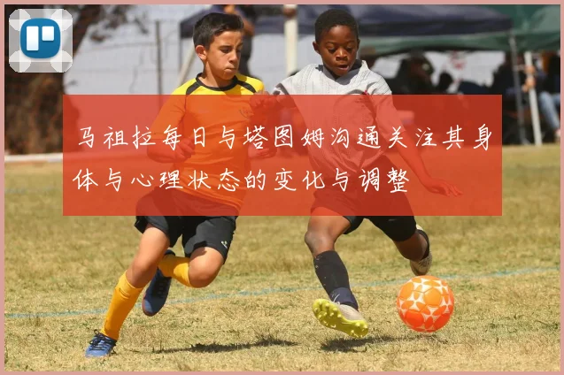马祖拉每日与塔图姆沟通关注其身体与心理状态的变化与调整