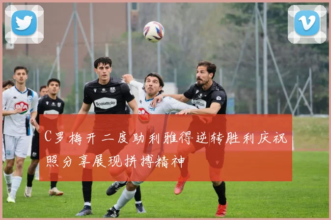 C罗梅开二度助利雅得逆转胜利庆祝照分享展现拼搏精神
