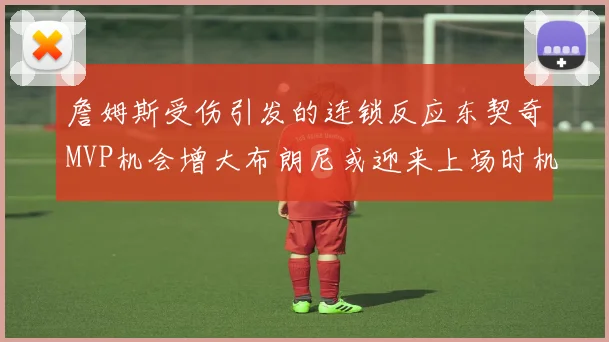詹姆斯受伤引发的连锁反应东契奇MVP机会增大布朗尼或迎来上场时机