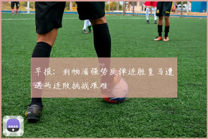 早报：利物浦强势反弹连胜皇马遭遇两连败挑战艰难